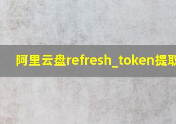 阿里云盘refresh_token提取 1